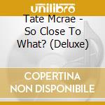 Tate Mcrae - So Close To What? (Deluxe) cd