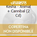 Kesha - Animal + Cannibal (2 Cd) cd