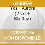 Yes - Aurora (2 Cd + Blu-Ray) cd