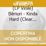 (LP Vinile) Bilmuri - Kinda Hard (Clear Vinyl) vinile