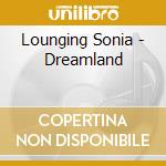 Lounging Sonia - Dreamland cd musicale di Lounging Sonia