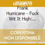 Frank Hurricane - Fuck Wit It High: A Mystical Gangsta S R cd musicale di Frank Hurricane