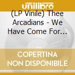 (LP Vinile) Thee Arcadians - We Have Come For Your Parents lp vinile di Thee Arcadians