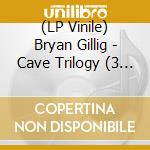 (LP Vinile) Bryan Gillig - Cave Trilogy (3 Lp) lp vinile di Bryan Gillig