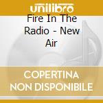Fire In The Radio - New Air cd musicale di Fire In The Radio