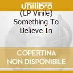 (LP Vinile) Something To Believe In vinile