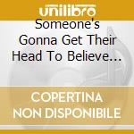 Someone's Gonna Get Their Head To Believe In Something cd musicale