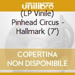 (LP Vinile) Pinhead Circus - Hallmark (7') vinile