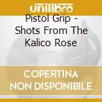 Pistol Grip - Shots From The Kalico Rose cd