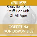 Soulville - Soul Stuff For Kids Of All Ages cd musicale di Soulville