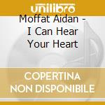 Moffat Aidan - I Can Hear Your Heart cd musicale di Moffat Aidan