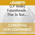 (LP Vinile) Futureheads - This Is Not The World lp vinile di Futureheads
