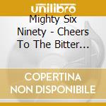 Mighty Six Ninety - Cheers To The Bitter End cd