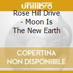 Rose Hill Drive - Moon Is The New Earth cd musicale di Rose hill drive