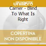 Carrier - Blind To What Is Right cd musicale di Carrier