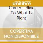 Carrier - Blind To What Is Right cd