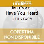 Jim Croce - Have You Heard Jim Croce cd