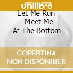 Let Me Run - Meet Me At The Bottom