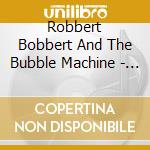 Robbert Bobbert And The Bubble Machine - Robbert Bobbert And The Bubble Machine cd musicale di Robbert Bobbert And The Bubble Machine