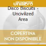 Disco Biscuits - Uncivilized Area cd
