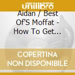 Aidan / Best Of'S Moffat - How To Get To Heaven From Scotland cd