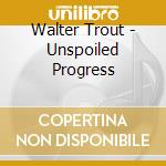 Walter Trout - Unspoiled Progress cd musicale di Walter Trout