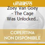 Zoey Van Goey - The Cage Was Unlocked.. cd musicale di Zoey Van Goey