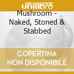 Mushroom - Naked, Stoned & Stabbed cd