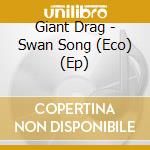 Giant Drag - Swan Song (Eco) (Ep) cd musicale di Giant Drag