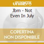 Jbm - Not Even In July cd musicale di Jbm