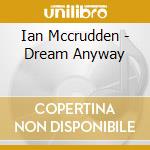 Ian Mccrudden - Dream Anyway cd musicale di Ian Mccrudden