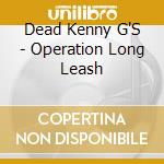 Dead Kenny G'S - Operation Long Leash cd