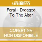 Feral - Dragged To The Altar cd