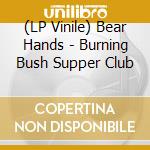 (LP Vinile) Bear Hands - Burning Bush Supper Club lp vinile di Bear Hands