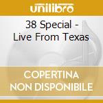 38 Special - Live From Texas cd musicale di Special 38