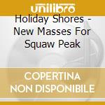 Holiday Shores - New Masses For Squaw Peak cd musicale