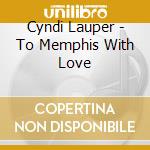 Cyndi Lauper - To Memphis With Love cd musicale di Cyndi Lauper