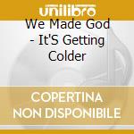 We Made God - It'S Getting Colder cd