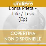 Loma Prieta - Life / Less (Ep) cd musicale di Loma Prieta