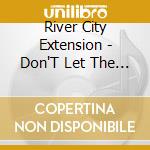 River City Extension - Don'T Let The Sun Go Down On Your Anger cd musicale di River City Extension