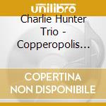Charlie Hunter Trio - Copperopolis Digi cd musicale di Hunter charlie trio