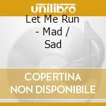 Let Me Run - Mad / Sad cd