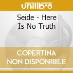 Seide - Here Is No Truth cd