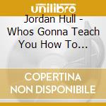 Jordan Hull - Whos Gonna Teach You How To Live cd
