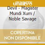 Devil - Magister Mundi Xum / Noble Savage cd musicale di Devil