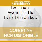Execution - Sworn To The Evil / Dismantle The Cross cd musicale di Execution