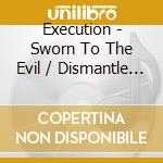 Execution - Sworn To The Evil / Dismantle The Cross cd