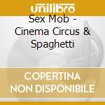 Sex Mob - Cinema Circus & Spaghetti cd musicale di Sex Mob