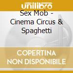 Sex Mob - Cinema Circus & Spaghetti cd