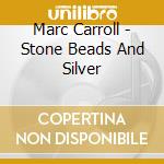 Marc Carroll - Stone Beads And Silver cd musicale di Marc Carroll